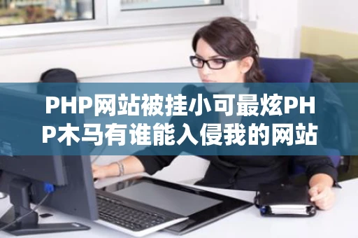 PHP网站被挂小可最炫PHP木马有谁能入侵我的网站演示一次给