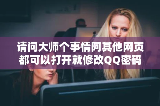 请问大师个事情阿其他网页都可以打开就修改QQ密码的网站打不开