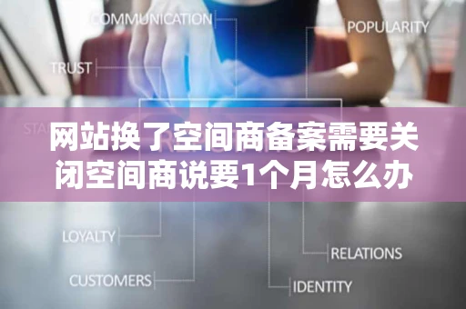 网站换了空间商备案需要关闭空间商说要1个月怎么办