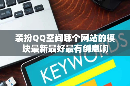 装扮QQ空间哪个网站的模块最新最好最有创意啊