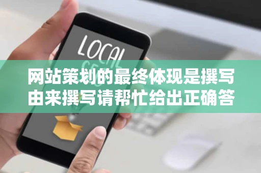 网站策划的最终体现是撰写由来撰写请帮忙给出正确答案和分析