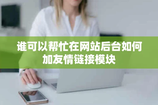 谁可以帮忙在网站后台如何加友情链接模块