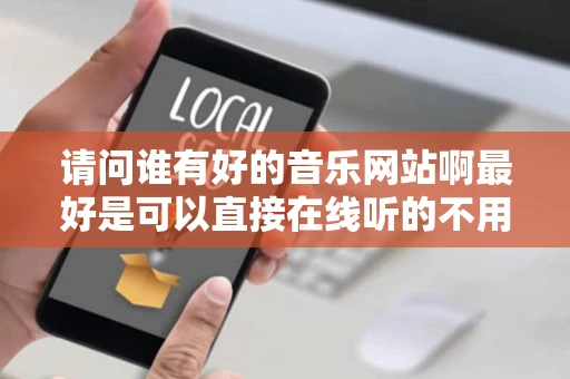请问谁有好的音乐网站啊最好是可以直接在线听的不用下载播放器