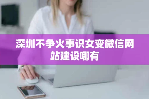 深圳不争火事识女变微信网站建设哪有