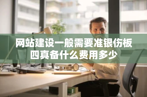 网站建设一般需要准银伤板四真备什么费用多少