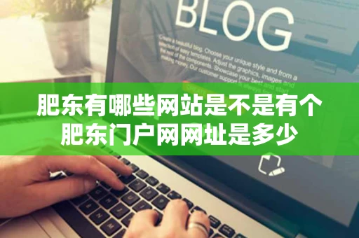 肥东有哪些网站是不是有个肥东门户网网址是多少