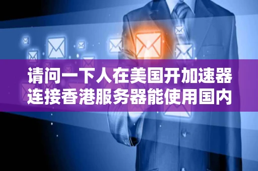 请问一下人在美国开加速器连接香港服务器能使用国内所有的网站