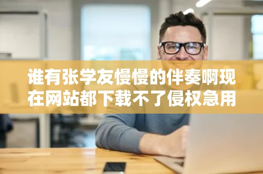 谁有张学友慢慢的伴奏啊现在网站都下载不了侵权急用啊 谁有张学友慢慢的伴奏啊现在网站都下载不了侵权急用啊