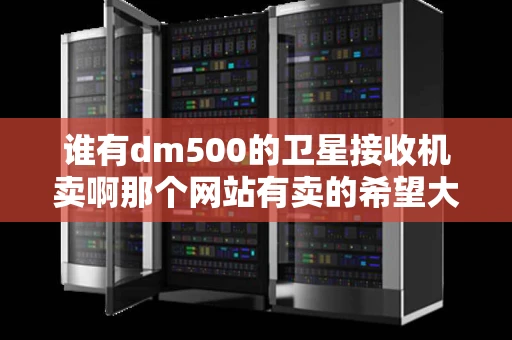 谁有dm500的卫星接收机卖啊那个网站有卖的希望大家说的详细点