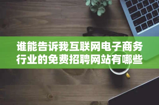 谁能告诉我互联网电子商务行业的免费招聘网站有哪些啊一定要
