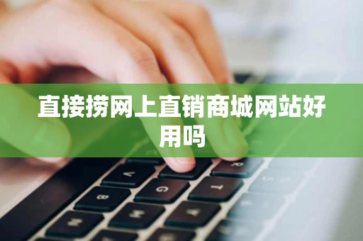 直接捞网上直销商城网站好用吗 直接捞网上直销商城网站好用吗
