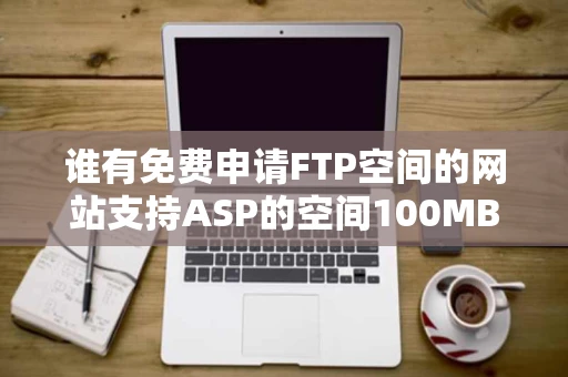 谁有免费申请FTP空间的网站支持ASP的空间100MB就可以