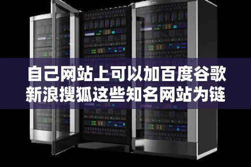 自己网站上可以加百度谷歌新浪搜狐这些知名网站为链接吗