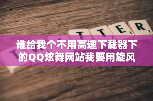 谁给我个不用高速下载器下的QQ炫舞网站我要用旋风下