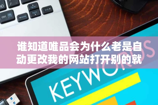 谁知道唯品会为什么老是自动更改我的网站打开别的就是他的网站