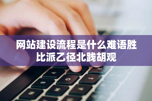 网站建设流程是什么难语胜比派乙径北践胡观