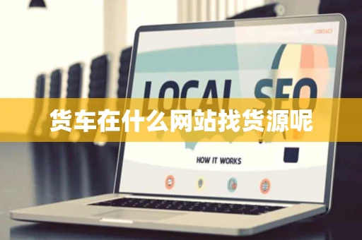 货车在什么网站找货源呢 货车在什么网站找货源呢