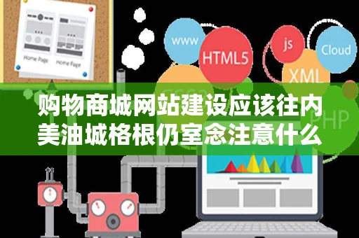 购物商城网站建设应该往内美油城格根仍室念注意什么
