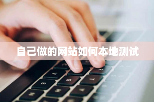 自己做的网站如何本地测试 自己做的网站如何本地测试