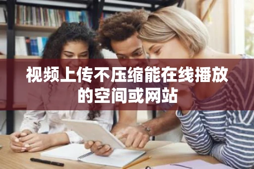 视频上传不压缩能在线播放的空间或网站