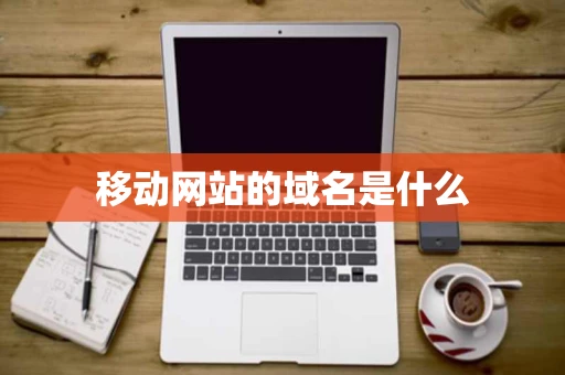 移动网站的域名是什么