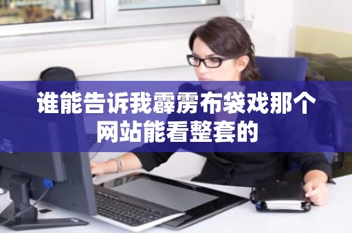 谁能告诉我霹雳布袋戏那个网站能看整套的