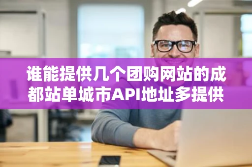 谁能提供几个团购网站的成都站单城市API地址多提供多加分谢谢急