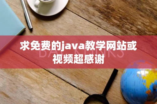 求免费的java教学网站或视频超感谢