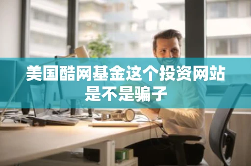 美国酷网基金这个投资网站是不是骗子