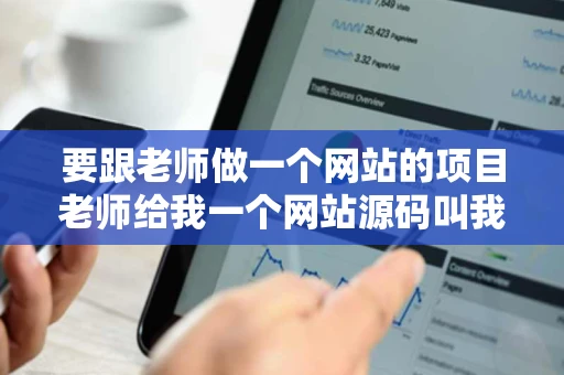 要跟老师做一个网站的项目老师给我一个网站源码叫我先写一个文档 要跟老师做一个网站的项目老师给我一个网站源码叫我先写一个文档