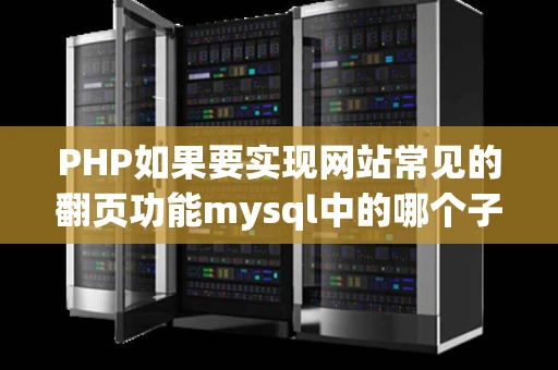 PHP如果要实现网站常见的翻页功能mysql中的哪个子句是必不可少的