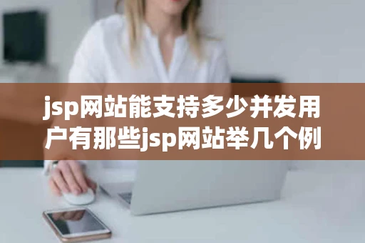 jsp网站能支持多少并发用户有那些jsp网站举几个例子