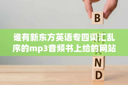 谁有新东方英语专四词汇乱序的mp3音频书上给的网站找不到