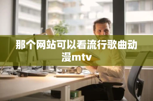 那个网站可以看流行歌曲动漫mtv