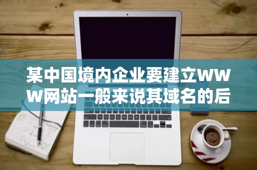 某中国境内企业要建立WWW网站一般来说其域名的后缀应该是A