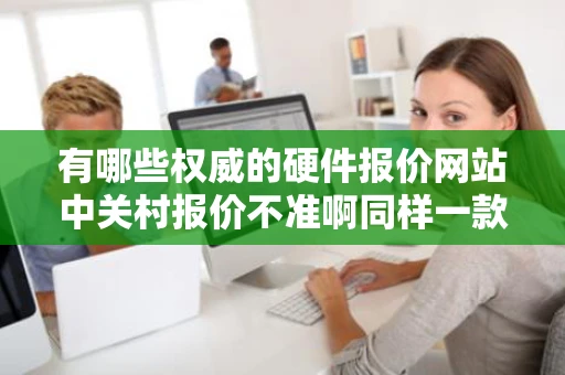 有哪些权威的硬件报价网站中关村报价不准啊同样一款漫步者音箱