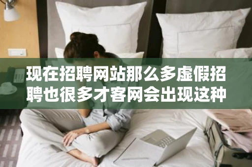 现在招聘网站那么多虚假招聘也很多才客网会出现这种状况吗