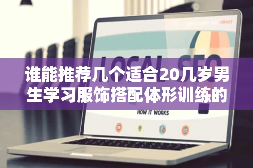 谁能推荐几个适合20几岁男生学习服饰搭配体形训练的网站要步入