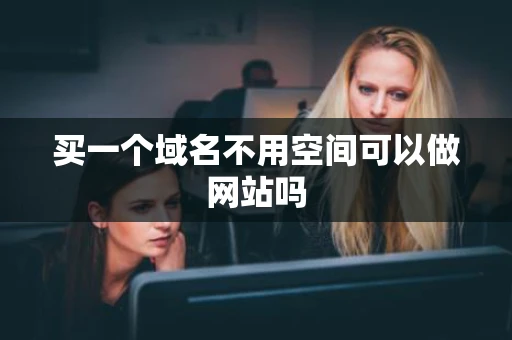 买一个域名不用空间可以做网站吗