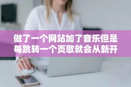做了一个网站加了音乐但是每跳转一个页歌就会从新开始的要怎样弄