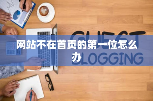 网站不在首页的第一位怎么办 网站不在首页的第一位怎么办