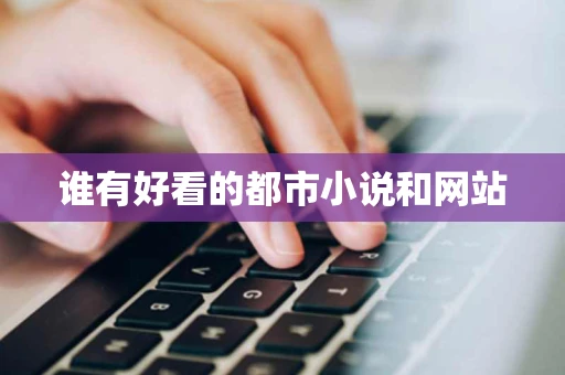谁有好看的都市小说和网站 谁有好看的都市小说和网站