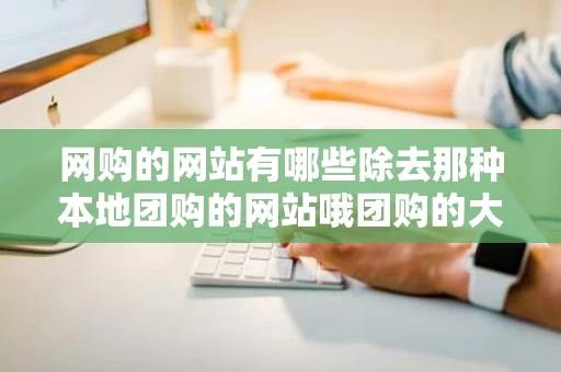 网购的网站有哪些除去那种本地团购的网站哦团购的大都是吃饭