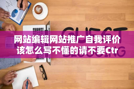 网站编辑网站推广自我评价该怎么写不懂的请不要CtrlcCtrlv