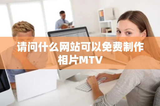 请问什么网站可以免费制作相片MTV