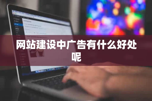 网站建设中广告有什么好处呢