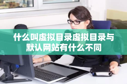 什么叫虚拟目录虚拟目录与默认网站有什么不同