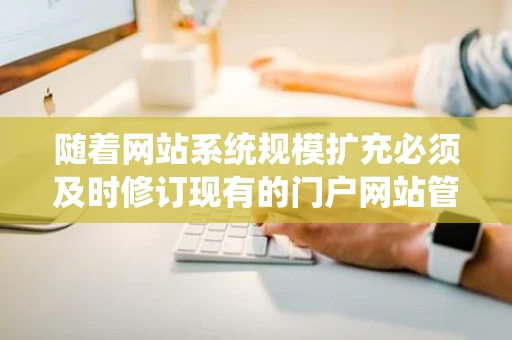 随着网站系统规模扩充必须及时修订现有的门户网站管理办法制定新
