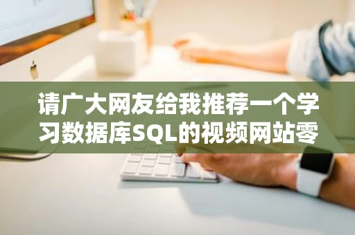 请广大网友给我推荐一个学习数据库SQL的视频网站零基础的只是