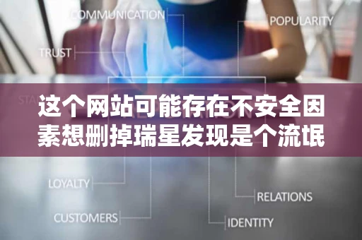 这个网站可能存在不安全因素想删掉瑞星发现是个流氓软件删不掉